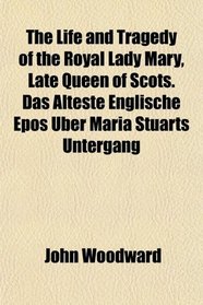 The Life and Tragedy of the Royal Lady Mary, Late Queen of Scots. Das lteste Englische Epos ber Maria Stuarts Untergang
