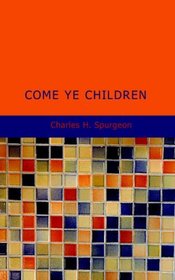 Come Ye Children: A Book for Parents and Teachers on the Christian Training of Children