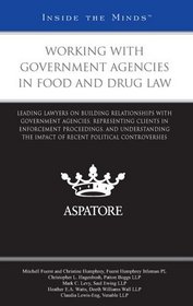 Working with Government Agencies in Food and Drug Law: Leading Lawyers on Building Relationships with Government Agencies and Representing Clients in Enforcement Proceedings