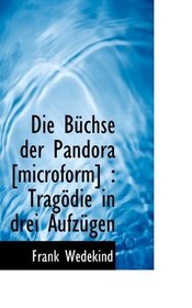 Die Bchse der Pandora [microform]: Tragdie in drei Aufzgen (German Edition)