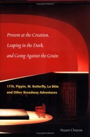 Present at the Creation, Leaping in the Dark, and Going Against the Grain : 1776, Pippin, M. Butterfly, La Bete, and Other Broadway Adventures