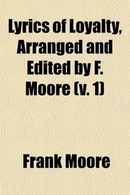Lyrics of Loyalty, Arranged and Edited by F. Moore (v. 1)