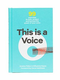 This is a Voice: 99 Exercises to Train, Project and Harness the Power of Your Voice