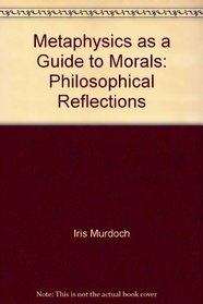 Metaphysics as a Guide to Morals: Philosophical Reflections