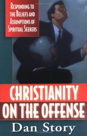 Christianity on the Offense: Responding to the Beliefs and Assumptions of Spiritual Seekers