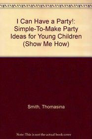 I Can Have a Party!: Simple-To-Make Party Ideas for Young Children (Show Me How)