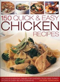 150 Quick & Easy Chicken Recipes: Delicious Every-Day Dishes for Chicken, Duck and Turkey, with Every Recipe Photographed in Colour