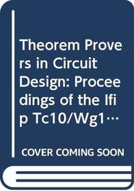 Theorem Provers in Circuit Design: Proceedings of the Ifip Tc10/Wg10.2 International Conference on Theorem Provers in Circuit Design : Theory, Pract (Ifip ... a, Computer Science and Technology, a-10)