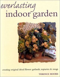 Everlasting Indoor Garden: Creating Original Dried Flower Garlands, Topiaries, and Swags