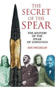 The Secret of the Spear : The Mystery of the Spear of Longinus