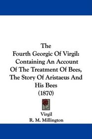 The Fourth Georgic Of Virgil: Containing An Account Of The Treatment Of Bees, The Story Of Aristaeus And His Bees (1870)