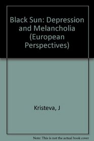 Black Sun: Depression and Melancholia (European Perspectives:  a Series in Social Thought and Cultural Ctiticism)