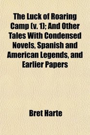 The Luck of Roaring Camp (v. 1); And Other Tales With Condensed Novels, Spanish and American Legends, and Earlier Papers