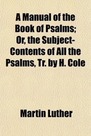 A Manual of the Book of Psalms; Or, the Subject-Contents of All the Psalms, Tr. by H. Cole