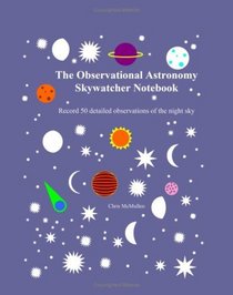 The Observational Astronomy Skywatcher Notebook: Record 50 Detailed Observations Of The Night Sky