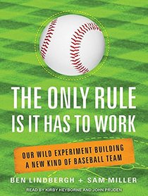 The Only Rule Is It Has to Work: Our Wild Experiment Building a New Kind of Baseball Team