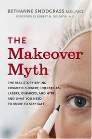 The Makeover Myth: The Real Story Behind Cosmetic Surgery, Injectables, Lasers, Gimmicks, and Hype, and What You Need to Know to Stay Safe