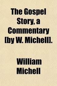 The Gospel Story, a Commentary [by W. Michell].