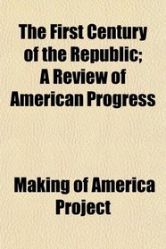 The First Century of the Republic; A Review of American Progress