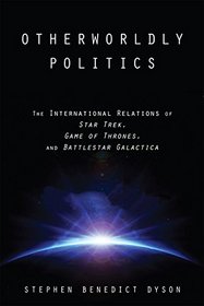 Otherworldly Politics: The International Relations of  <I>Star Trek</I>,  <I>Game of Thrones</I>, and  <I>Battlestar Galactica</I>