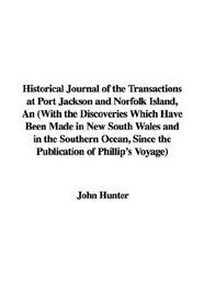 Historical Journal of the Transactions at Port Jackson and Norfolk Island, An (With the Discoveries Which Have Been Made in New South Wales and in the ... Since the Publication of Phillip's Voyage)