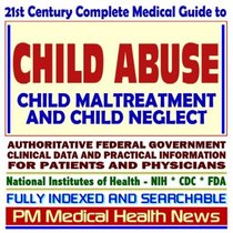 21st Century Complete Medical Guide to Child Abuse, Child Maltreatment, and Child Neglect, Authoritative Government Documents, Clinical References, and ... for Patients and Physicians (CD-ROM)