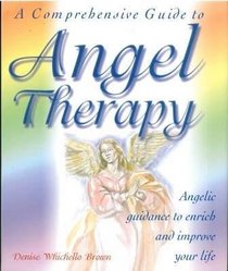 A Comprehensive Guide to Angel Therapy: Angelic Guidance to Enrich and Improve Your Life