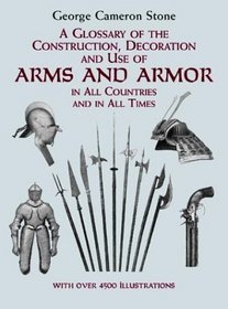 A Glossary of the Construction, Decoration and Use of Arms and Armor in All Countries and in All Times Together With Some Closely Related Subjects