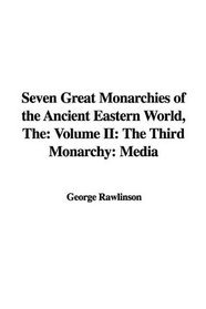 The Seven Great Monarchies of the Ancient Eastern Worldt: He Third Monarchy: Media