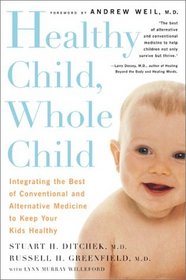 Healthy Child, Whole Child: Integrating the Best of Conventional and Alternative Medicine to Keep Your Kids Healthy