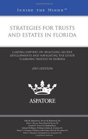 Strategies for Trusts and Estates in Florida, 2013 ed.: Leading Lawyers on Analyzing Recent Developments and Navigating the Estate Planning Process in Florida (Inside the Minds)