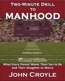 Two-Minute Drill to Manhood: What Every Parent Wants Their Son to Be and Their Daughter to Marry
