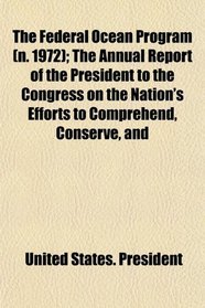 The Federal Ocean Program (n. 1972); The Annual Report of the President to the Congress on the Nation's Efforts to Comprehend, Conserve, and