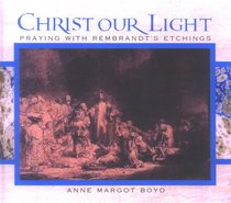 Christ Our Light: Praying With Rembrandt's Etchings of the Life of Christ