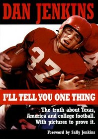 I'll Tell You One Thing: The Untold Truth About Texas, America  College Football, With Pictures to Prove It