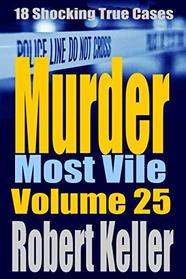 Murder Most Vile Volume 25: 18 Shocking True Crime Murder Cases (True Crime Murder Books)
