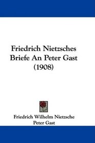 Friedrich Nietzsches Briefe An Peter Gast (1908) (German Edition)