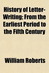History of Letter-Writing; From the Earliest Period to the Fifth Century