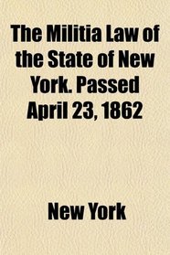 The Militia Law of the State of New York. Passed April 23, 1862