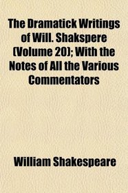 The Dramatick Writings of Will. Shakspere (Volume 20); With the Notes of All the Various Commentators