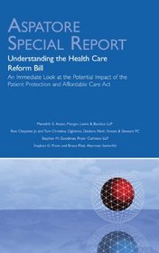 Understanding the Health Care Reform Bill: An Immediate Look at the Potential Impact of the Patient Protection and Affordable Care Act (Aspatore Special Report)