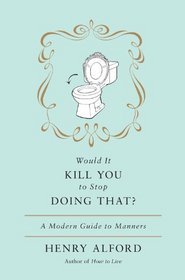 Would It Kill You to Stop Doing That?: A Modern Guide to Manners