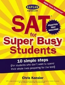 SAT for Super Busy Students : 10 Simple Steps for Students Who Don't Want to Spend Their Whole Lives Preparing for the Test