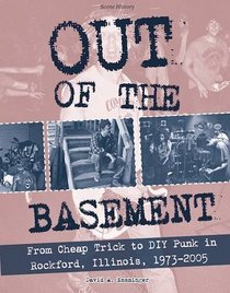 Out of the Basement: From Cheap Trick to DIY Punk in Rockford, Illinois, 1973-2005 (Scene History)