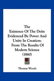 The Existence Of The Deity Evidenced By Power And Unity In Creation: From The Results Of Modern Science (1860)