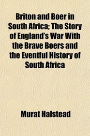 Briton and Boer in South Africa; The Story of England's War With the Brave Boers and the Eventful History of South Africa