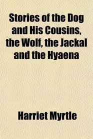 Stories of the Dog and His Cousins, the Wolf, the Jackal and the Hyaena