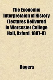 The Economic Interpretaion of History (Lectures Delivered in Worcester College Hall, Oxford, 1887-8)