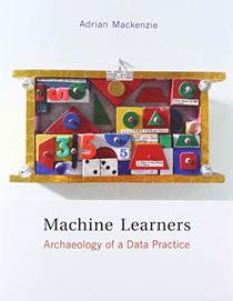 Machine Learners: Archaeology of a Data Practice (The MIT Press)