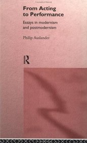 From Acting to Performance: Essays in Modernism and Postmodernism